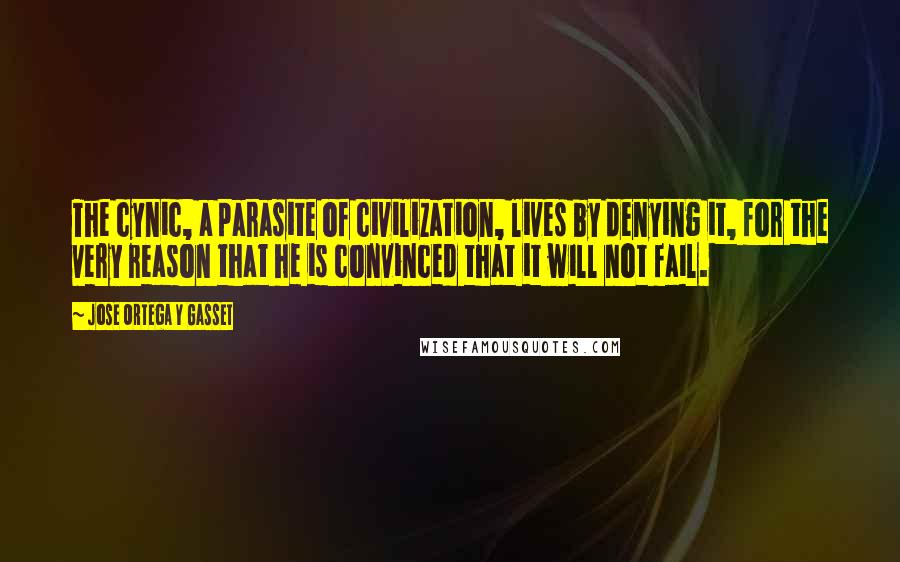 Jose Ortega Y Gasset Quotes: The cynic, a parasite of civilization, lives by denying it, for the very reason that he is convinced that it will not fail.