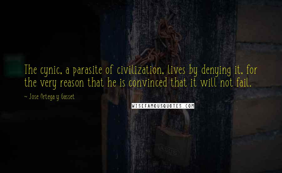 Jose Ortega Y Gasset Quotes: The cynic, a parasite of civilization, lives by denying it, for the very reason that he is convinced that it will not fail.