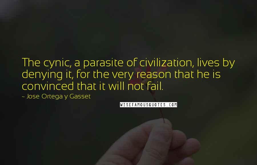 Jose Ortega Y Gasset Quotes: The cynic, a parasite of civilization, lives by denying it, for the very reason that he is convinced that it will not fail.