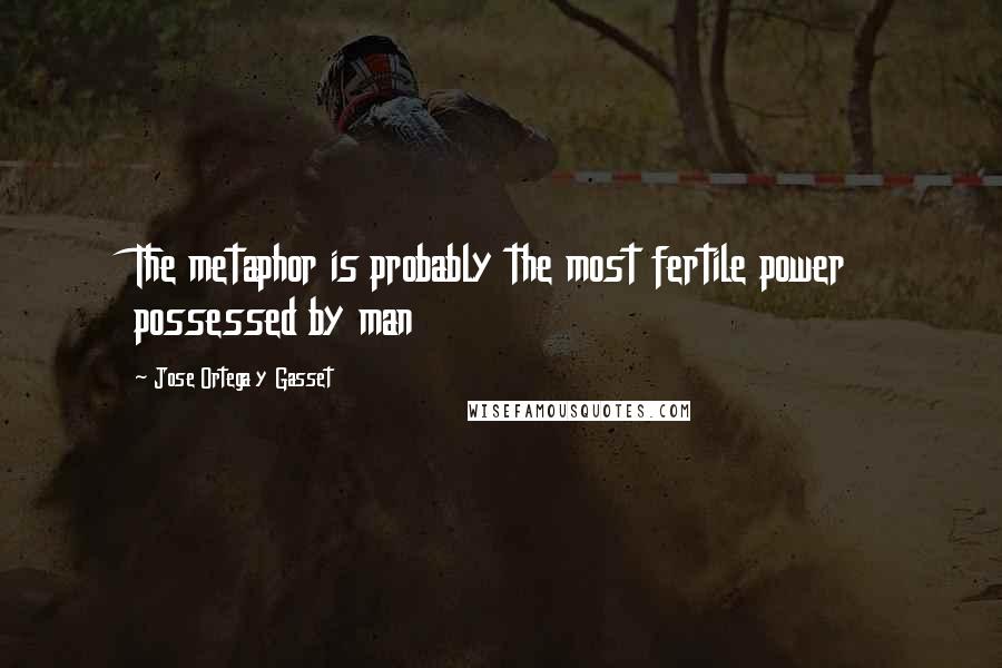 Jose Ortega Y Gasset Quotes: The metaphor is probably the most fertile power possessed by man