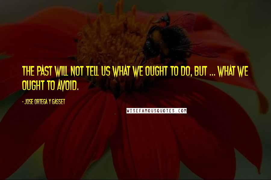 Jose Ortega Y Gasset Quotes: The past will not tell us what we ought to do, but ... what we ought to avoid.