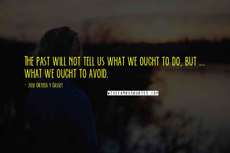 Jose Ortega Y Gasset Quotes: The past will not tell us what we ought to do, but ... what we ought to avoid.
