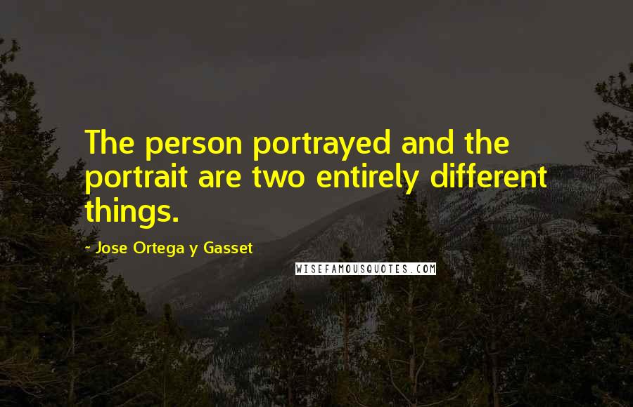 Jose Ortega Y Gasset Quotes: The person portrayed and the portrait are two entirely different things.