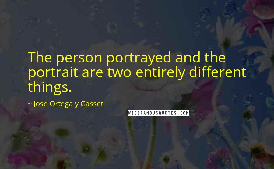 Jose Ortega Y Gasset Quotes: The person portrayed and the portrait are two entirely different things.
