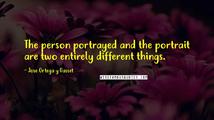 Jose Ortega Y Gasset Quotes: The person portrayed and the portrait are two entirely different things.