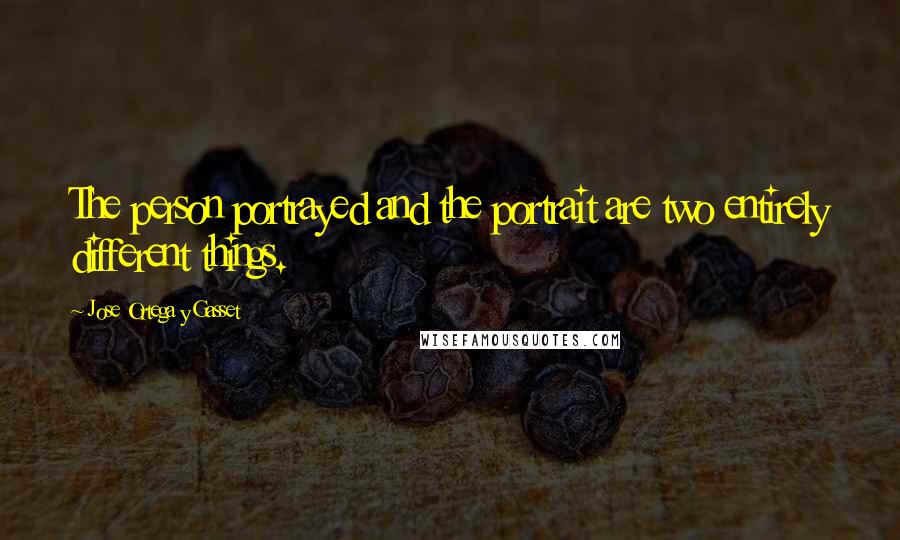 Jose Ortega Y Gasset Quotes: The person portrayed and the portrait are two entirely different things.