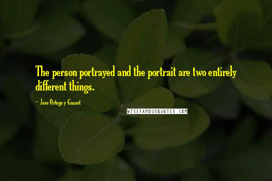 Jose Ortega Y Gasset Quotes: The person portrayed and the portrait are two entirely different things.