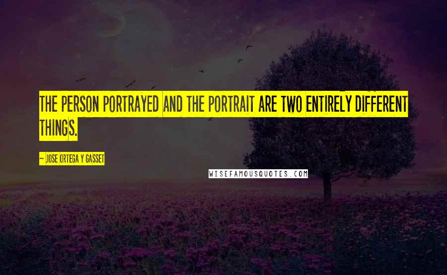 Jose Ortega Y Gasset Quotes: The person portrayed and the portrait are two entirely different things.