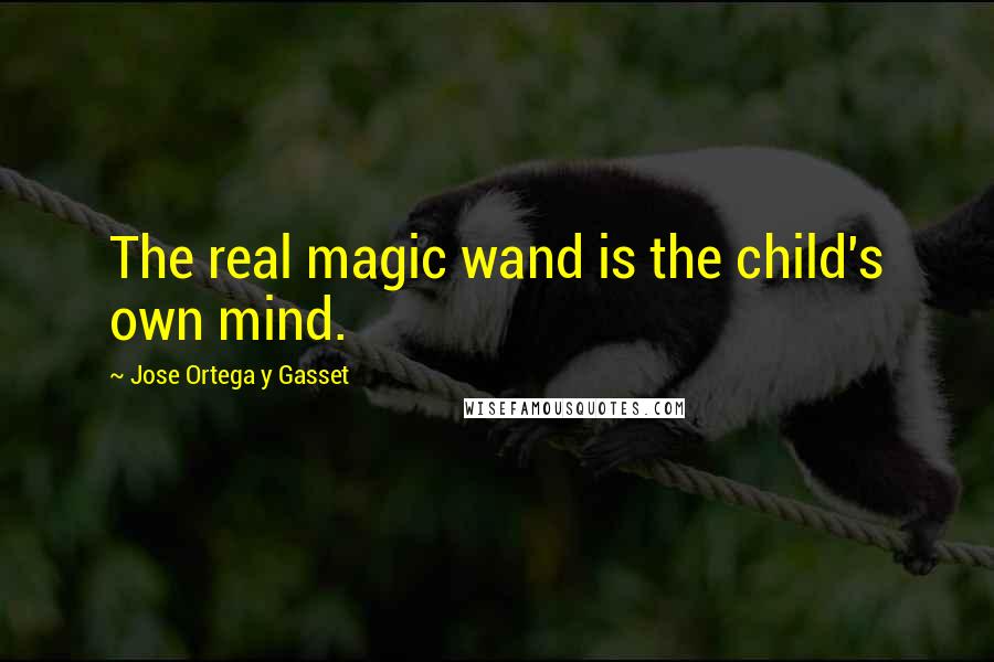 Jose Ortega Y Gasset Quotes: The real magic wand is the child's own mind.