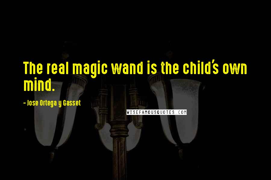 Jose Ortega Y Gasset Quotes: The real magic wand is the child's own mind.