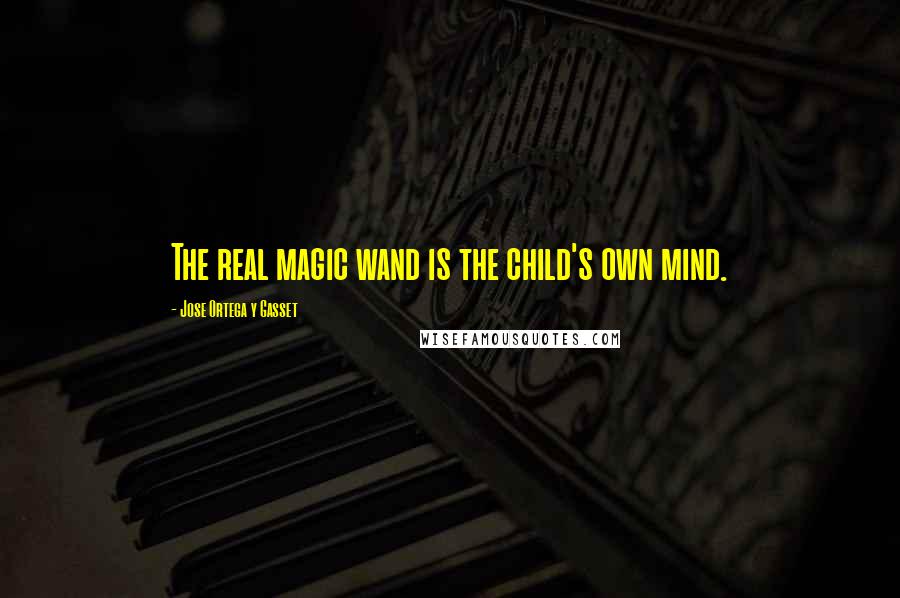 Jose Ortega Y Gasset Quotes: The real magic wand is the child's own mind.