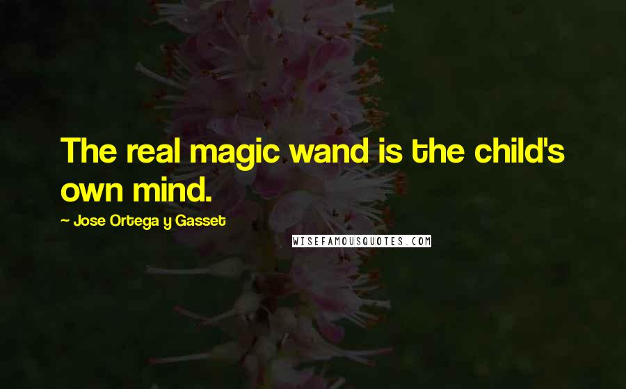 Jose Ortega Y Gasset Quotes: The real magic wand is the child's own mind.