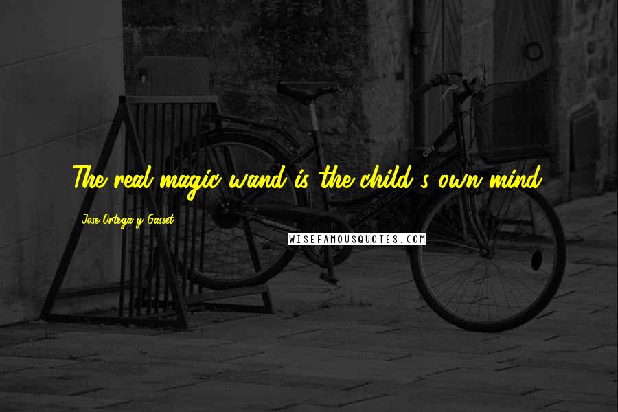 Jose Ortega Y Gasset Quotes: The real magic wand is the child's own mind.