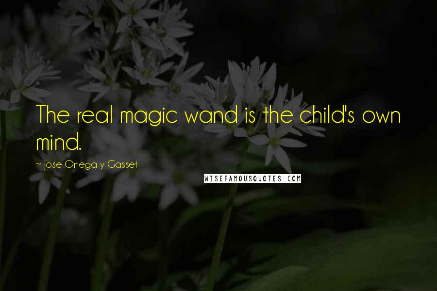 Jose Ortega Y Gasset Quotes: The real magic wand is the child's own mind.