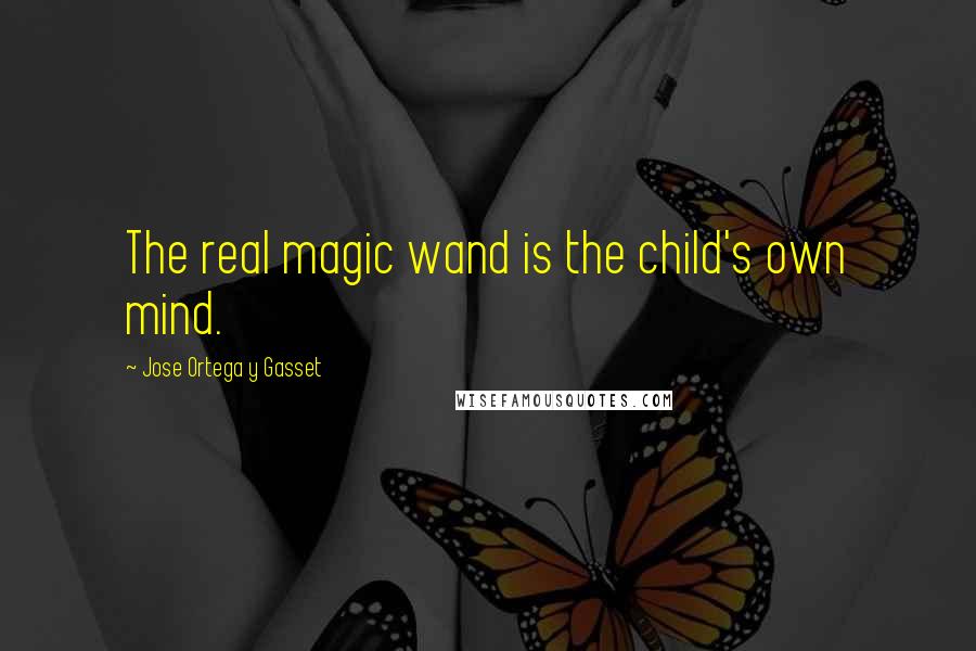 Jose Ortega Y Gasset Quotes: The real magic wand is the child's own mind.