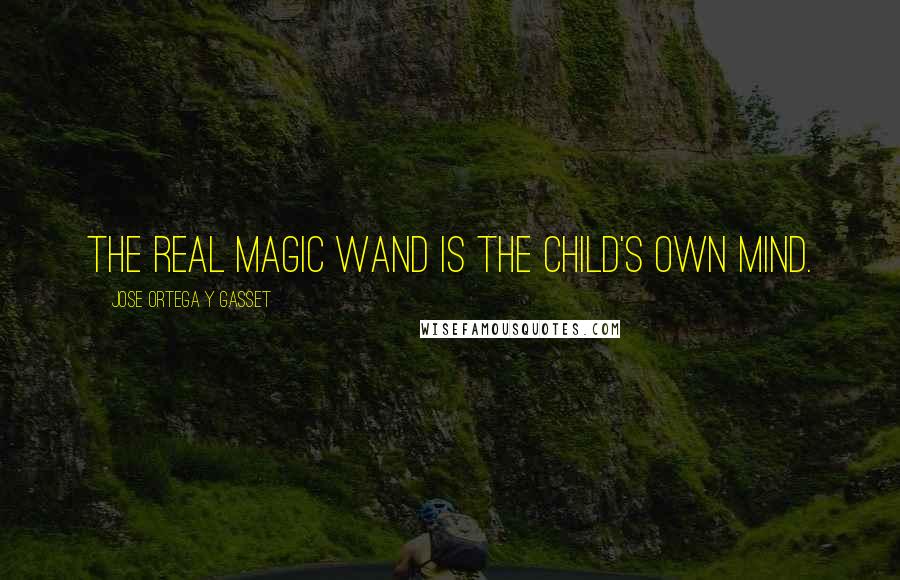 Jose Ortega Y Gasset Quotes: The real magic wand is the child's own mind.