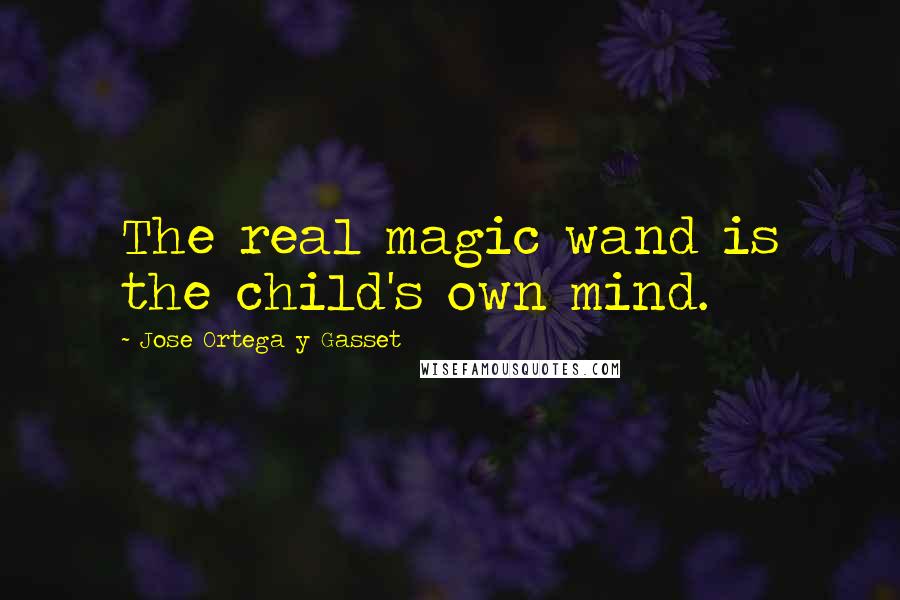 Jose Ortega Y Gasset Quotes: The real magic wand is the child's own mind.