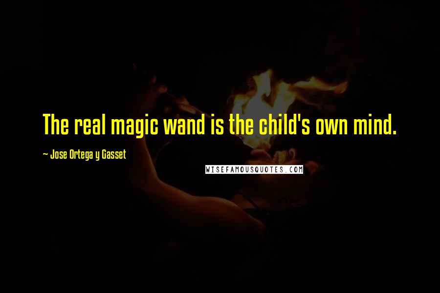 Jose Ortega Y Gasset Quotes: The real magic wand is the child's own mind.