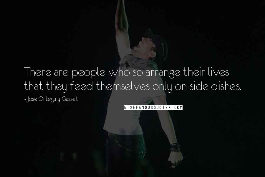 Jose Ortega Y Gasset Quotes: There are people who so arrange their lives that they feed themselves only on side dishes.