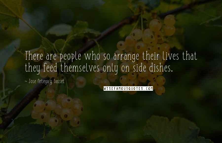 Jose Ortega Y Gasset Quotes: There are people who so arrange their lives that they feed themselves only on side dishes.