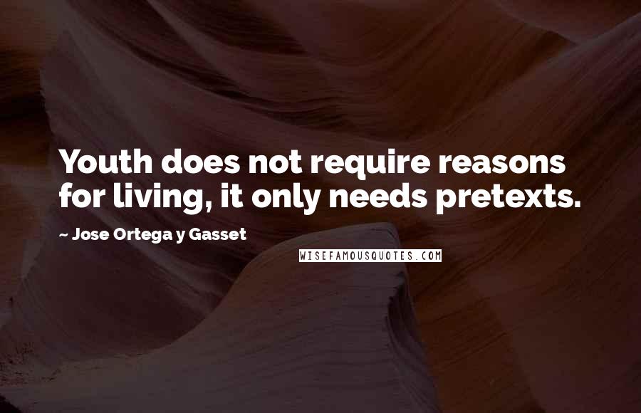 Jose Ortega Y Gasset Quotes: Youth does not require reasons for living, it only needs pretexts.