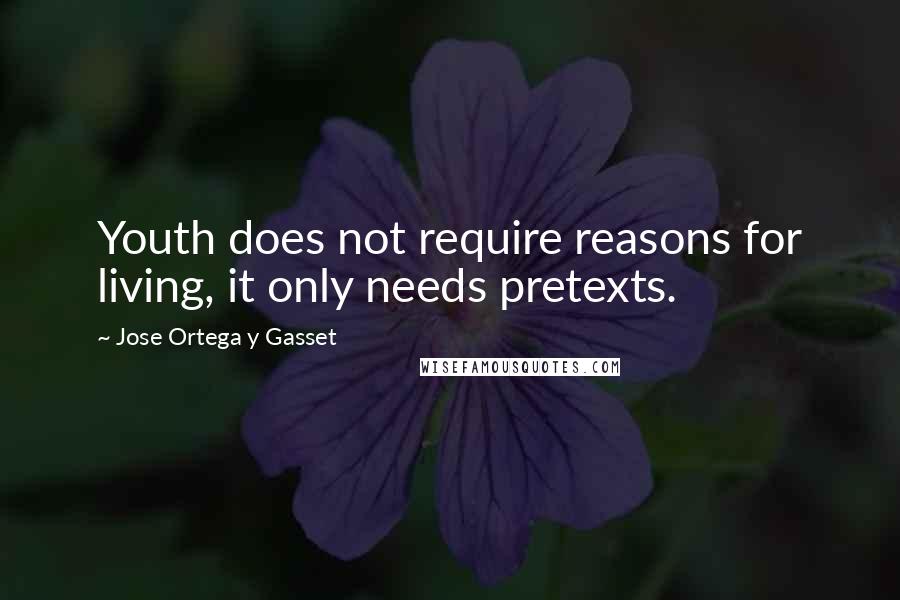 Jose Ortega Y Gasset Quotes: Youth does not require reasons for living, it only needs pretexts.