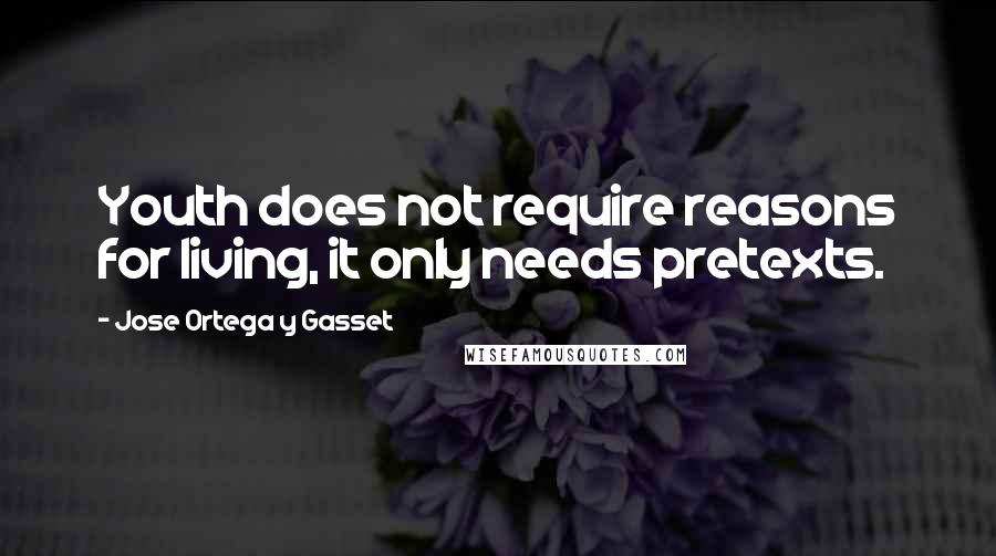 Jose Ortega Y Gasset Quotes: Youth does not require reasons for living, it only needs pretexts.