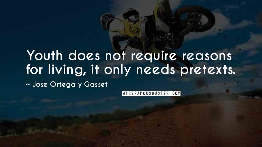 Jose Ortega Y Gasset Quotes: Youth does not require reasons for living, it only needs pretexts.