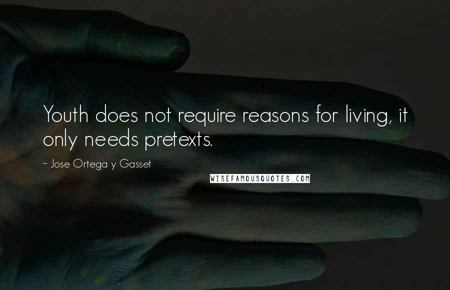 Jose Ortega Y Gasset Quotes: Youth does not require reasons for living, it only needs pretexts.