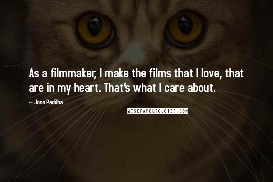 Jose Padilha Quotes: As a filmmaker, I make the films that I love, that are in my heart. That's what I care about.