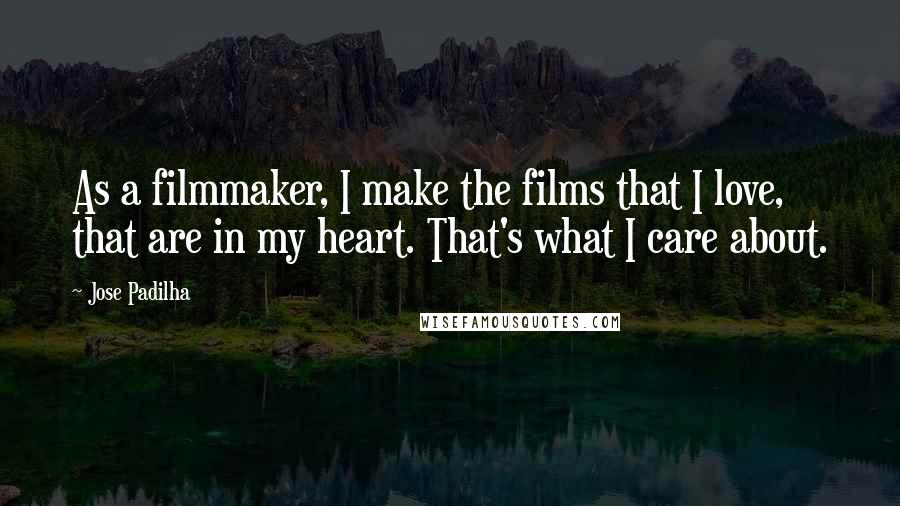 Jose Padilha Quotes: As a filmmaker, I make the films that I love, that are in my heart. That's what I care about.