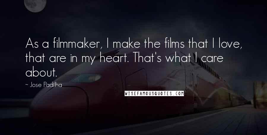 Jose Padilha Quotes: As a filmmaker, I make the films that I love, that are in my heart. That's what I care about.