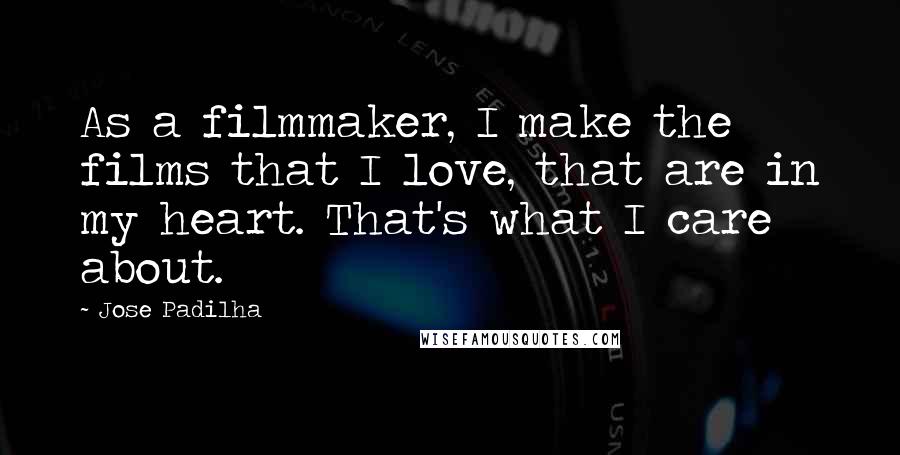 Jose Padilha Quotes: As a filmmaker, I make the films that I love, that are in my heart. That's what I care about.