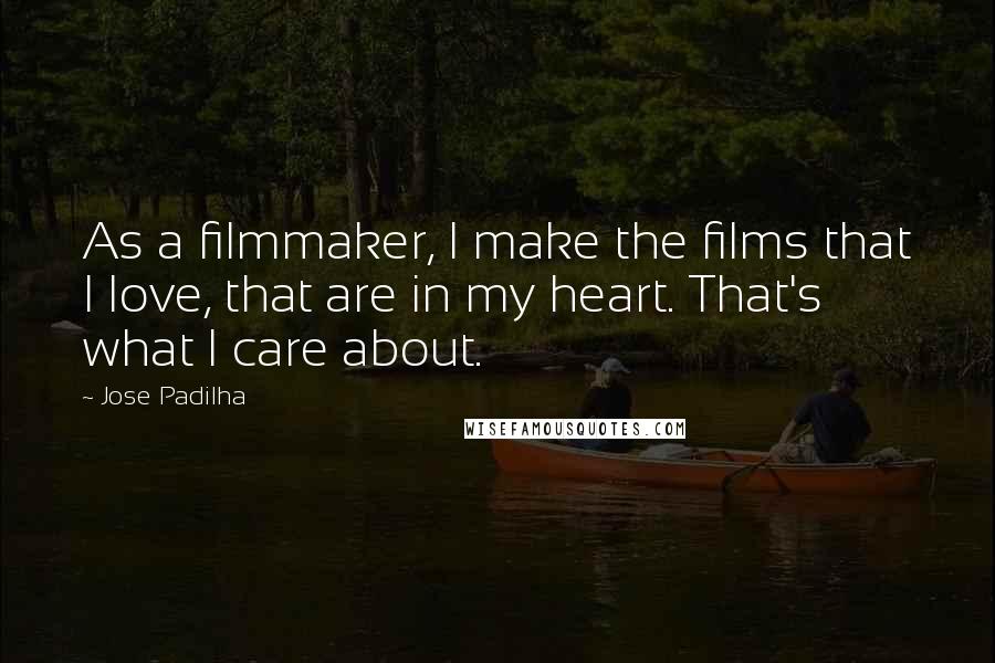 Jose Padilha Quotes: As a filmmaker, I make the films that I love, that are in my heart. That's what I care about.