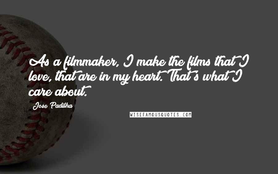 Jose Padilha Quotes: As a filmmaker, I make the films that I love, that are in my heart. That's what I care about.