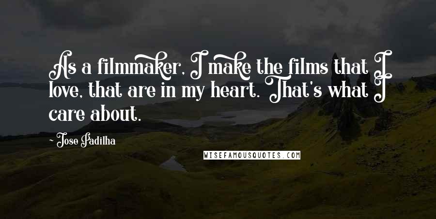 Jose Padilha Quotes: As a filmmaker, I make the films that I love, that are in my heart. That's what I care about.