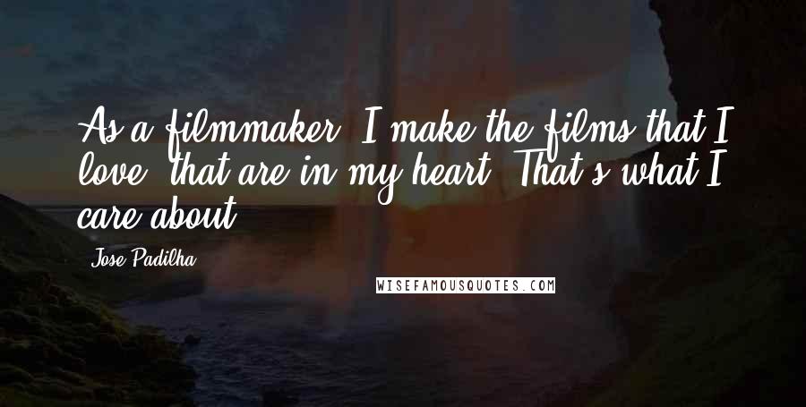 Jose Padilha Quotes: As a filmmaker, I make the films that I love, that are in my heart. That's what I care about.
