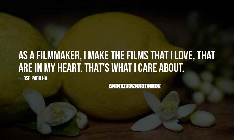 Jose Padilha Quotes: As a filmmaker, I make the films that I love, that are in my heart. That's what I care about.