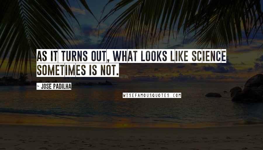 Jose Padilha Quotes: As it turns out, what looks like science sometimes is not.