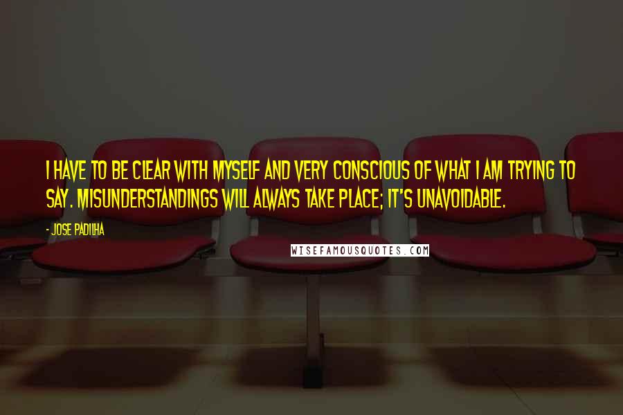 Jose Padilha Quotes: I have to be clear with myself and very conscious of what I am trying to say. Misunderstandings will always take place; it's unavoidable.