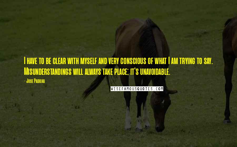 Jose Padilha Quotes: I have to be clear with myself and very conscious of what I am trying to say. Misunderstandings will always take place; it's unavoidable.