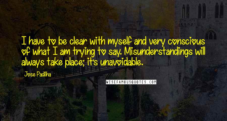 Jose Padilha Quotes: I have to be clear with myself and very conscious of what I am trying to say. Misunderstandings will always take place; it's unavoidable.