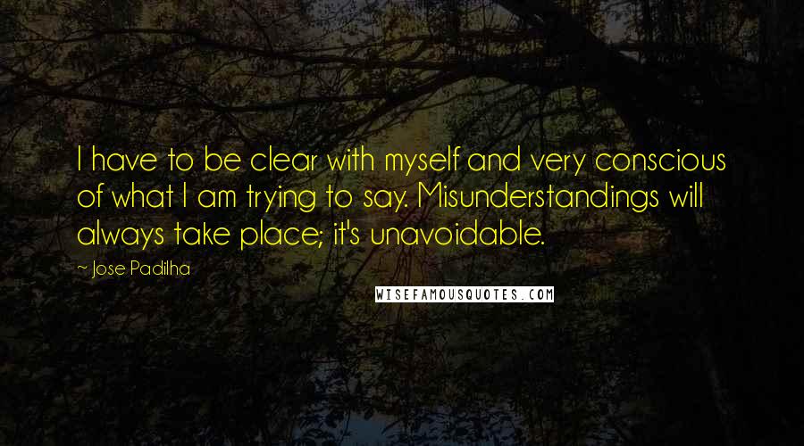 Jose Padilha Quotes: I have to be clear with myself and very conscious of what I am trying to say. Misunderstandings will always take place; it's unavoidable.