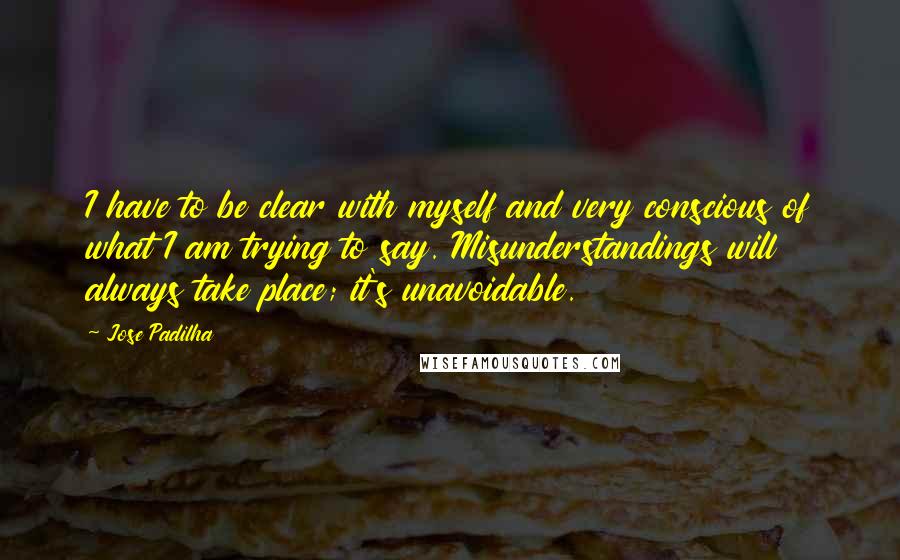 Jose Padilha Quotes: I have to be clear with myself and very conscious of what I am trying to say. Misunderstandings will always take place; it's unavoidable.