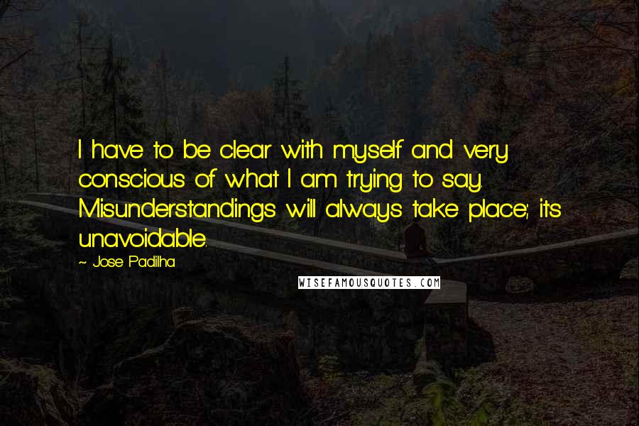 Jose Padilha Quotes: I have to be clear with myself and very conscious of what I am trying to say. Misunderstandings will always take place; it's unavoidable.