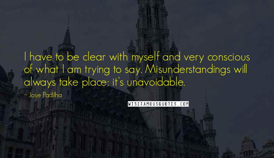 Jose Padilha Quotes: I have to be clear with myself and very conscious of what I am trying to say. Misunderstandings will always take place; it's unavoidable.