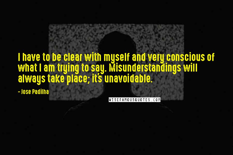 Jose Padilha Quotes: I have to be clear with myself and very conscious of what I am trying to say. Misunderstandings will always take place; it's unavoidable.