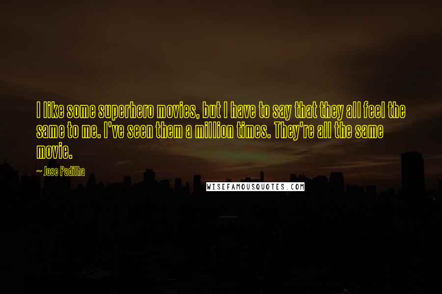 Jose Padilha Quotes: I like some superhero movies, but I have to say that they all feel the same to me. I've seen them a million times. They're all the same movie.