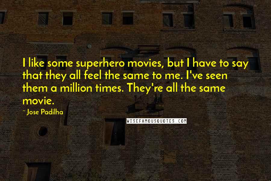 Jose Padilha Quotes: I like some superhero movies, but I have to say that they all feel the same to me. I've seen them a million times. They're all the same movie.
