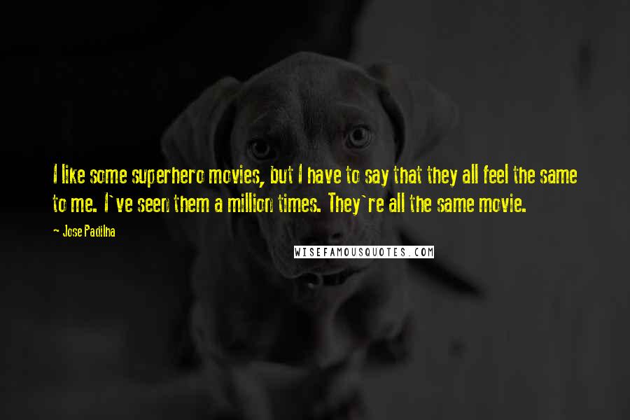 Jose Padilha Quotes: I like some superhero movies, but I have to say that they all feel the same to me. I've seen them a million times. They're all the same movie.